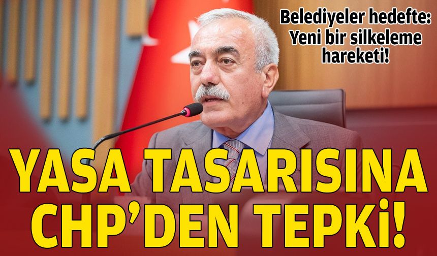 Belediye yasa tasarısına CHP'den tepki: Yeni bir silkeleme hareketi!