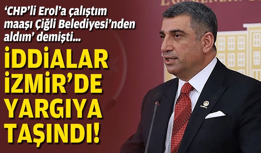 ‘CHP’li Erol’a çalıştım maaşı Çiğli Belediyesi’nden aldım’ demişti… İddialar İzmir’de yargıya taşındı!
