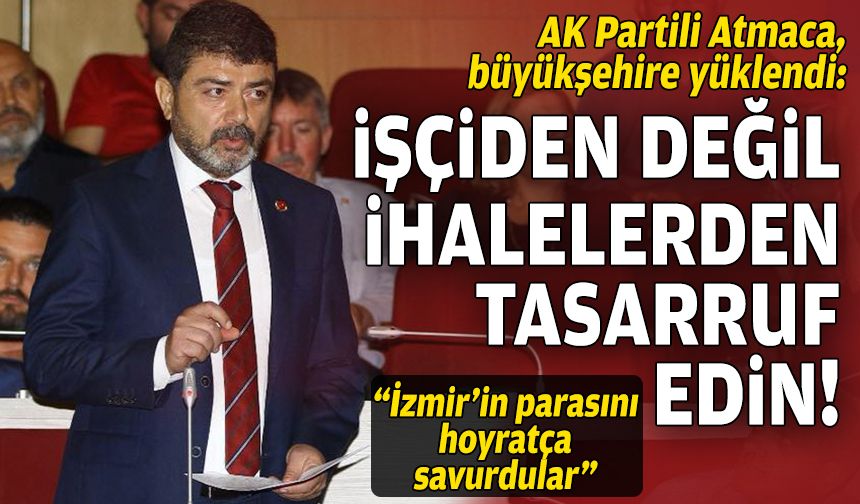 AK Partili Atmaca, Büyükşehir'e yüklendi: İşçiden değil ihalelerden tasarruf edin!