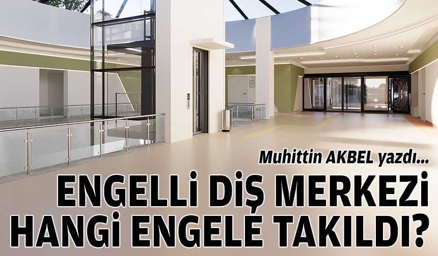 Engelli diş merkezi hangi engele takıldı?