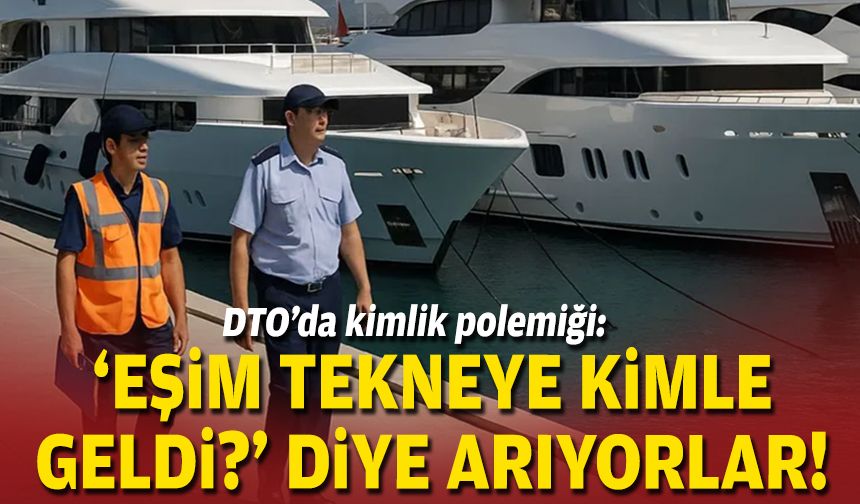DTO’da kimlik polemiği: “Eşim tekneye kimle geldi?” diye arıyorlar!