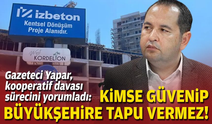 Gazeteci Yapar, kooperatif davası sürecini yorumladı: Kimse güvenip büyükşehire tapu vermez!