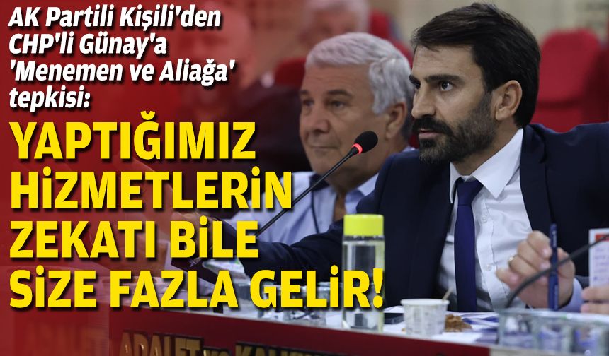 AK Partili Kişili'den CHP'li Günay'a 'Menemen ve Aliağa' tepkisi: Yaptığımız hizmetlerin zekatı bile size fazla gelir!