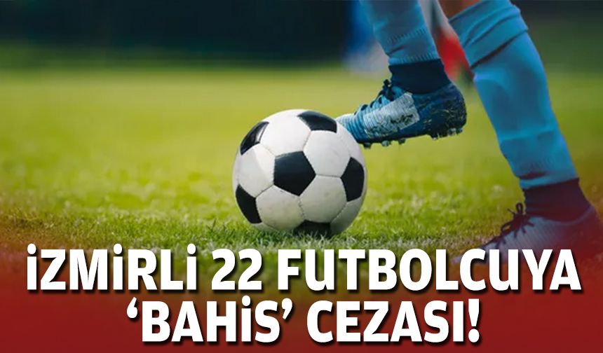 İzmirli 22 futbolcuya ‘bahis’ cezası!
