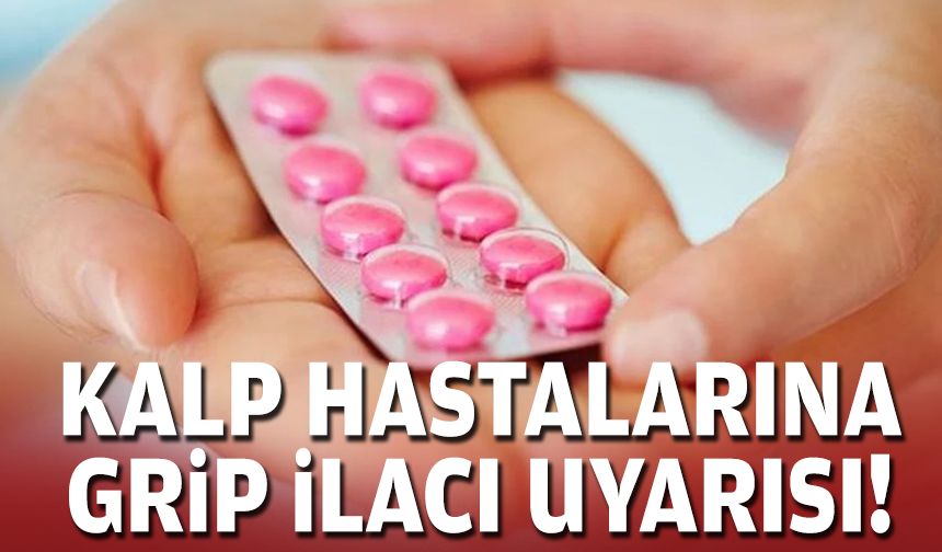 Kalp hastalarına grip ilacı uyarısı!