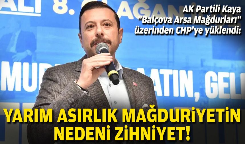 AK Partili Kaya "Balçova Arsa Mağdurları" üzerinden CHP'ye yüklendi: Yarım asırlık mağduriyetin nedeni zihniyet!