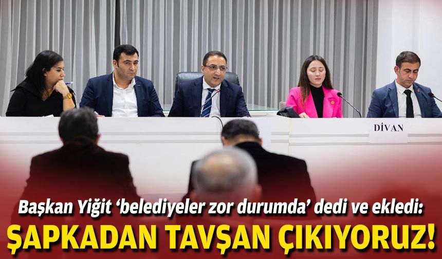 Başkan Yiğit ‘belediyeler zor durumda’ dedi ve ekledi: Şapkadan tavşan çıkıyoruz!