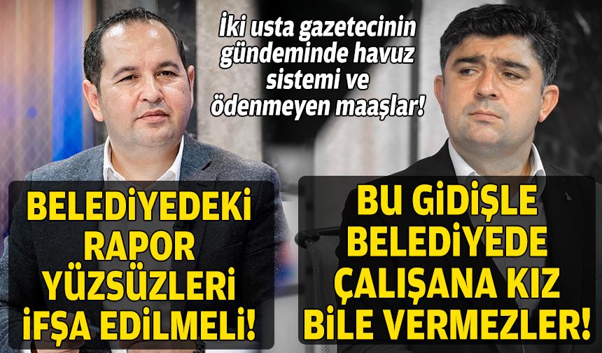 İki usta gazetecinin gündeminde havuz sistemi ve ödenmeyen maaşlar: “Bu gidişle belediyede çalışana kız bile vermezler”