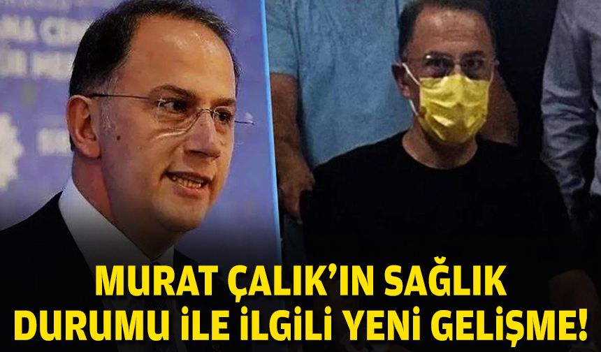 Murat Çalık'ın sağlık durumu ile ilgili yeni gelişme!