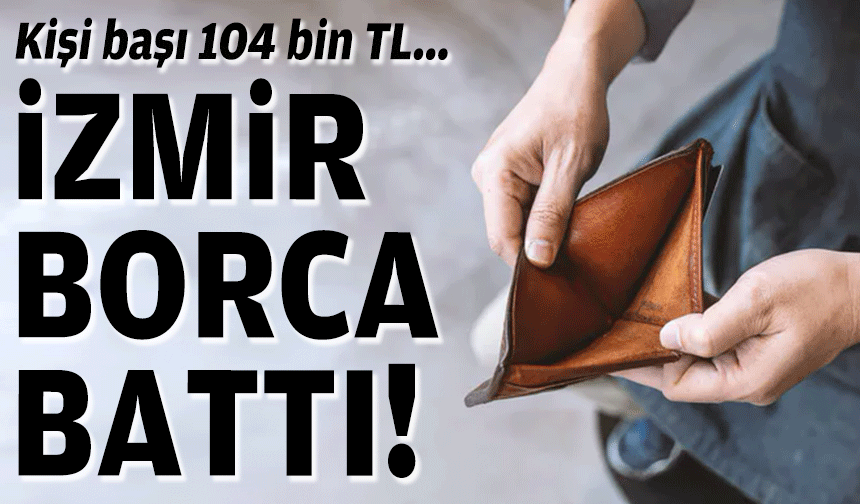 İzmir borca battı... Kişi başı 104 bin TL!
