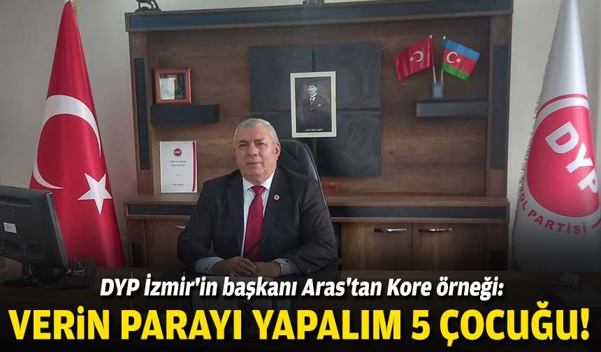 DYP İzmir'in başkanı Aras'tan Kore örneği: Verin parayı, yapalım 5 çocuğu!