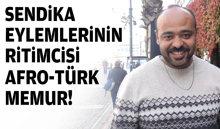 Sendika eylemlerinin ritimcisi Afro-Türk memur!
