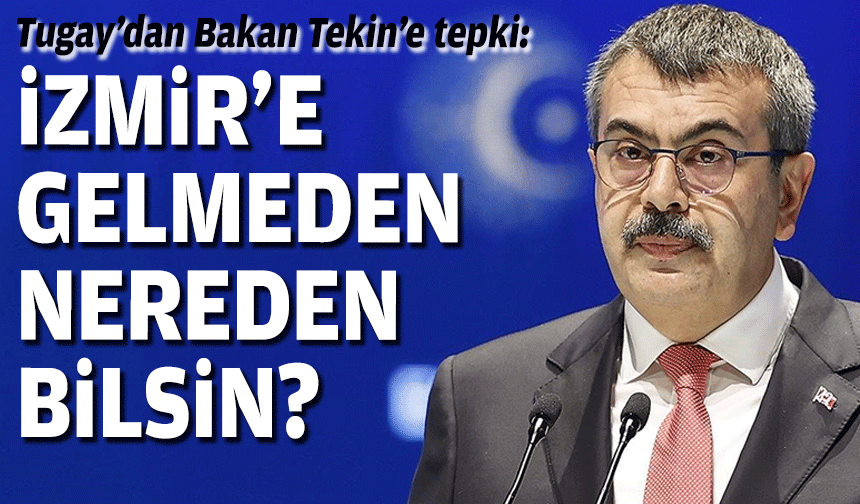 Tugay’dan Bakan Tekin’e tepki: İzmir'e gelmeden nereden bilsin?
