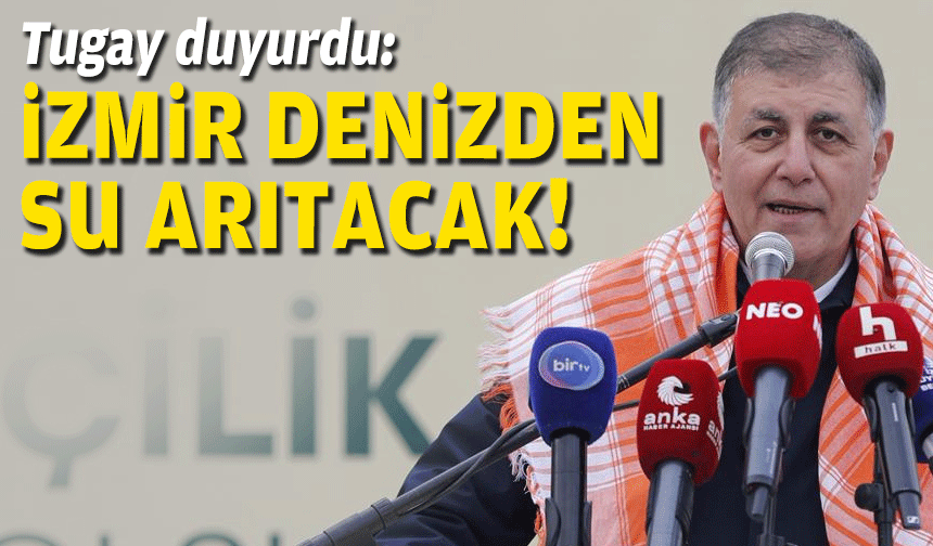 Tugay duyurdu: İzmir denizden su arıtacak!
