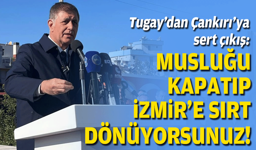 Tugay’dan Çankırı’ya sert çıkış: Musluğu kapatıp İzmir’e sırt dönüyorsunuz!