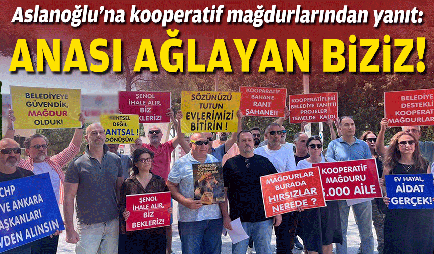 Aslanoğlu’na kooperatif mağdurlarından yanıt: Anası ağlayan biziz!