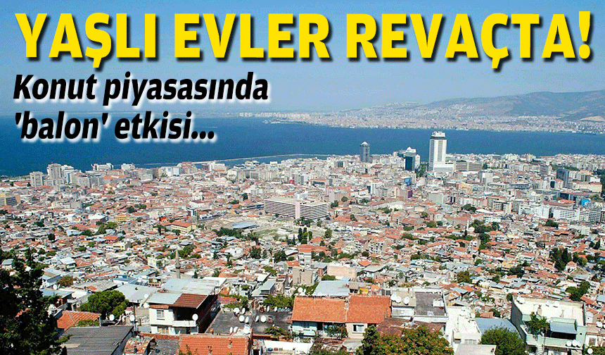 Konut piyasasında 'balon' etkisi... Yaşlı eve rağbet arttı!