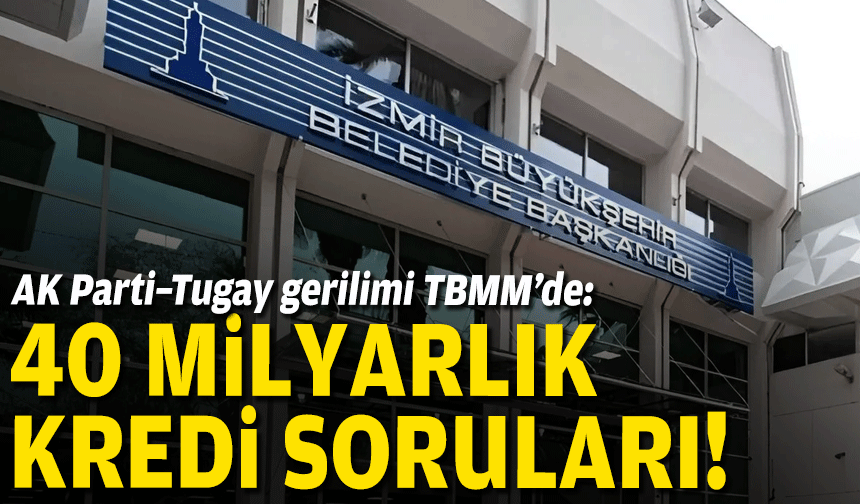 AK Parti–Tugay gerilimi TBMM’de: 40 milyarlık kredi soruları!