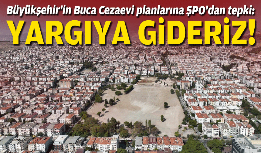 Büyükşehir'in Buca Cezaevi planlarına ŞPO'dan tepki: Yargıya gideriz!