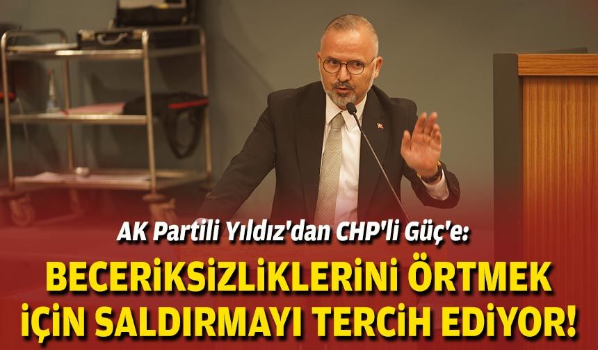 AK Partili Yıldız'dan CHP'li Güç'e: Beceriksizliklerini örtmek için saldırmayı tercih ediyor!