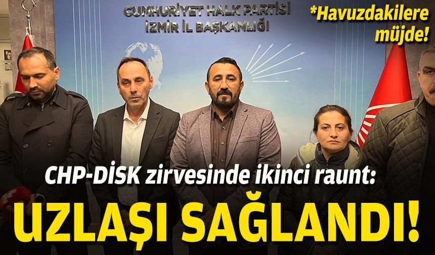 CHP-DİSK zirvesinde ikinci raunt: Uzlaşı sağlandı