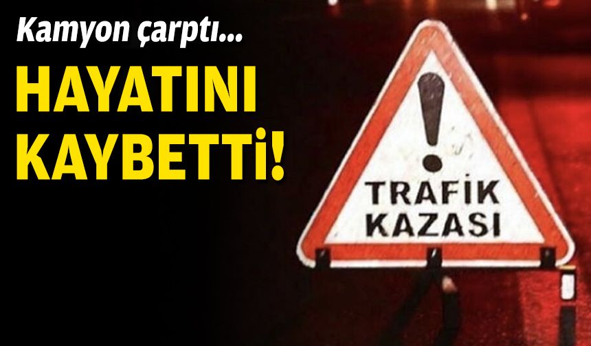 Kamyon çarptı... Hayatını kaybetti!