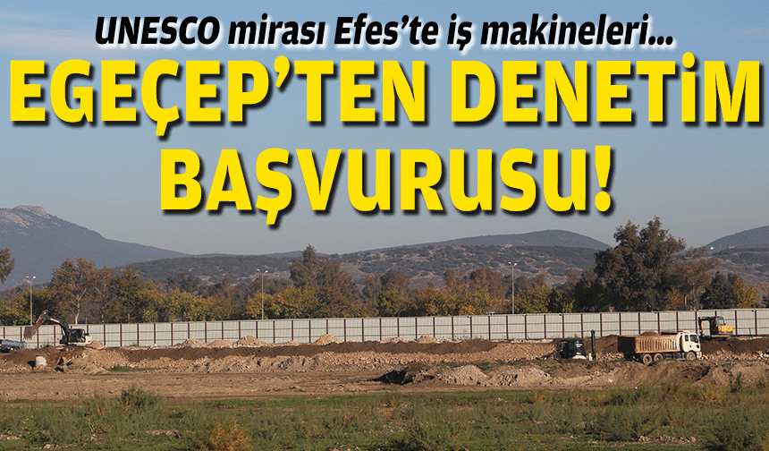 UNESCO mirası Efes’te iş makineleri… EGEÇEP’ten denetim başvurusu!