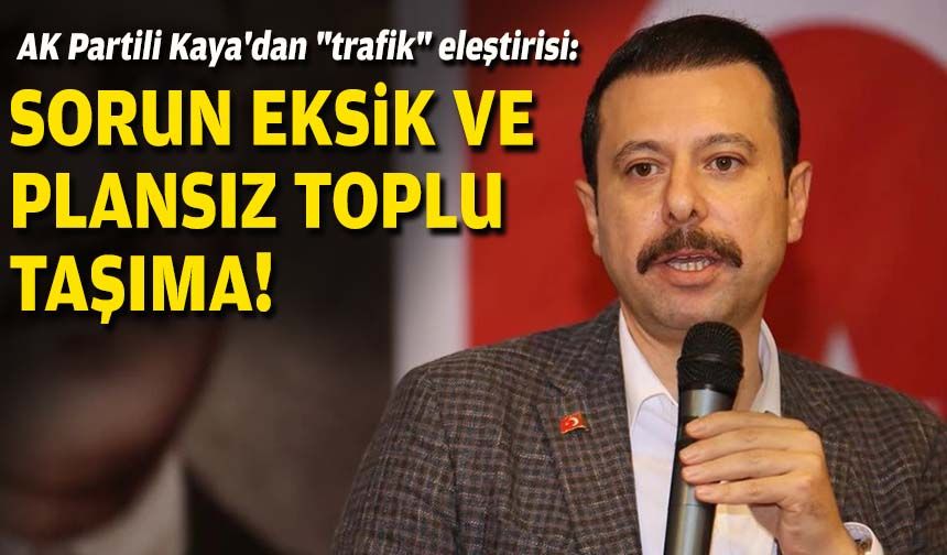AK Partili Kaya'dan "trafik" yorumu: Sorun eksik ve plansız toplu taşıma!