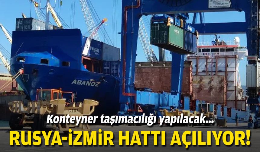 Konteyner taşımacılığı yapılacak... Rusya - İzmir hattı açılıyor!