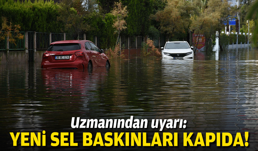 Uzmanından uyarı: Yeni sel baskınları kapıda!