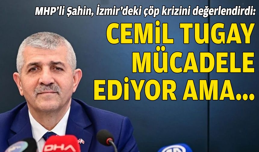 MHP’li Şahin, İzmir’deki çöp krizini değerlendirdi: Tugay mücadele ediyor ama…