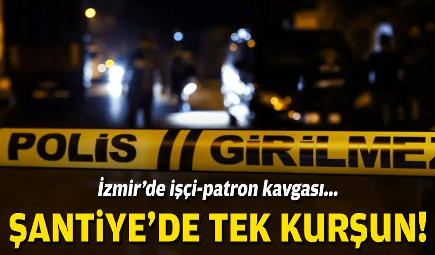 İzmir'de işçi-patron kavgası: Şantiyede tek kurşun!