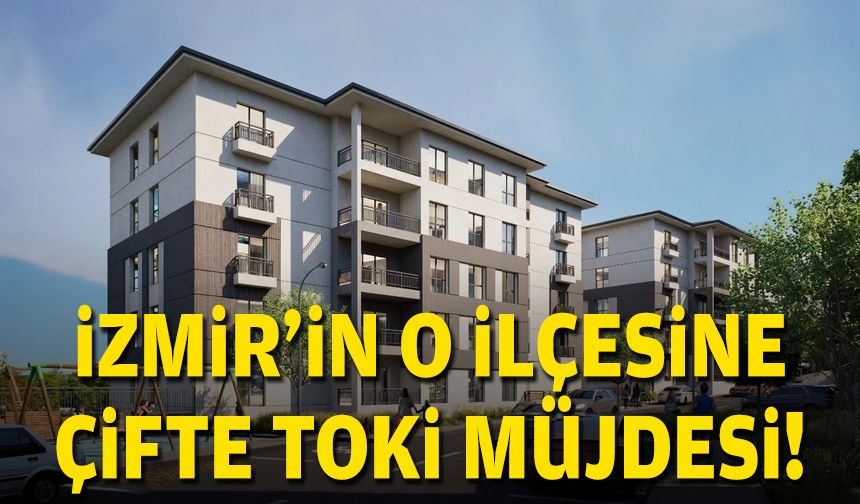 İzmir’in o ilçesine çifte TOKİ müjdesi!