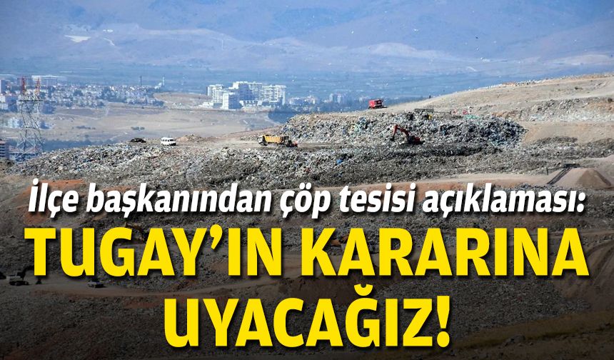 İlçe başkanından çöp tesisi açıklaması: Tugay'ın kararına uyacağız!