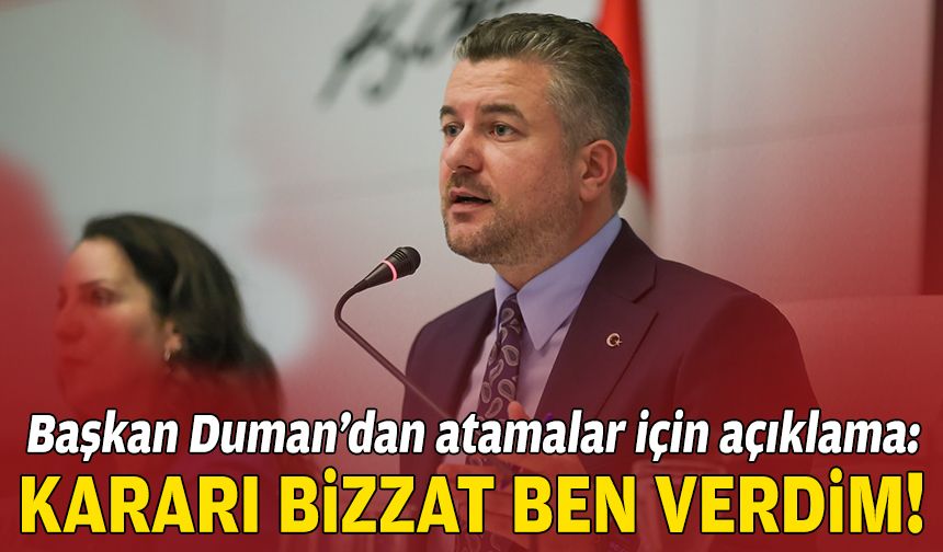 Başkan Duman’dan atamalar için açıklama: Kararı bizzat ben verdim!