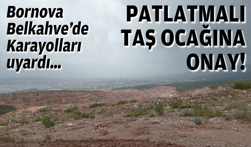 Bornova Belkahve’de Karayolları uyardı…  “Patlatmalı maden faaliyetine onay!”