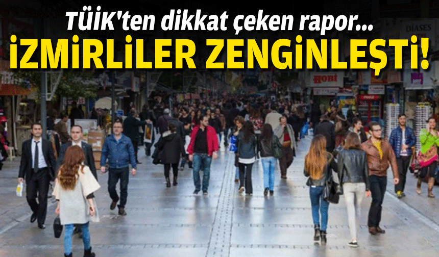 TÜİK'ten dikkat çeken rapor... İzmirliler zenginleşti!