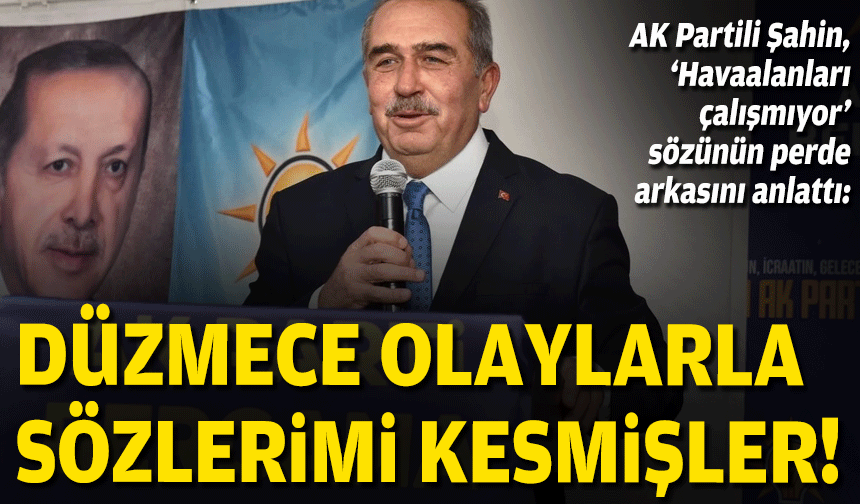 AK Partili Şahin, ‘Havaalanları çalışmıyor’ sözünün perde arkasını anlattı: Düzmece olaylarla sözlerimi kesmişler