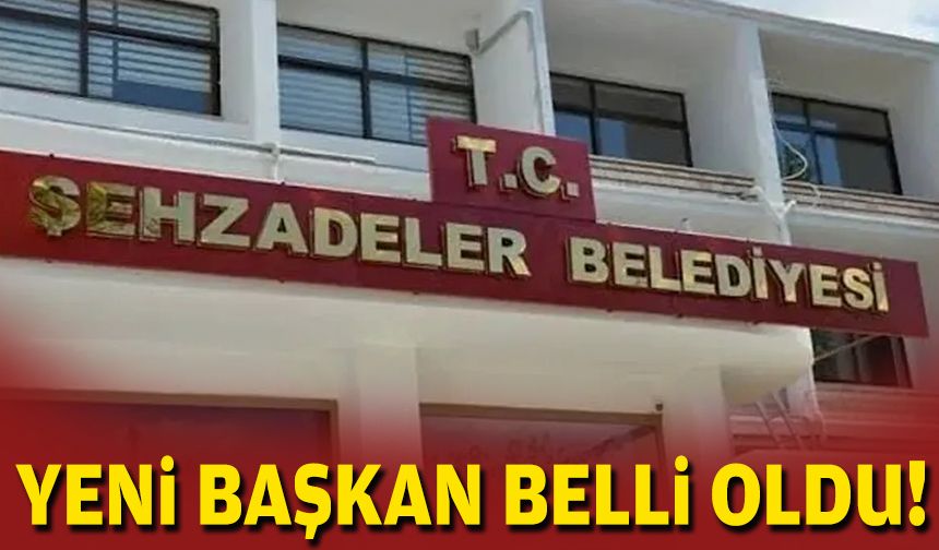 Şehzadeler Belediyesi'nin yeni başkanı belli oldu!