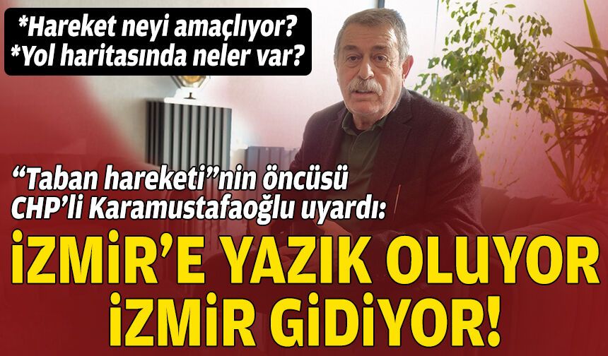 “Taban hareketi”nin öncüsü CHP’li Karamustafaoğlu uyardı: İzmir’e yazık oluyor, İzmir gidiyor!