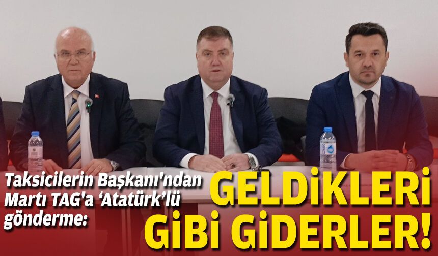 Taksicilerin Başkanı'ndan Martı TAG'a Atatürklü gönderme: Geldikleri gibi giderler!