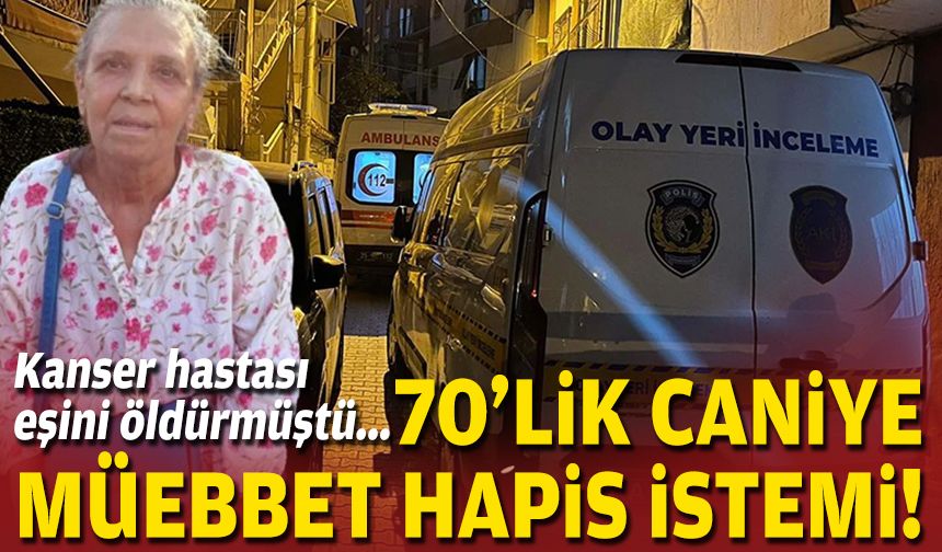 Kanser hastası eşini öldürmüştü... 70'lik caniye müebbet hapis istemi!