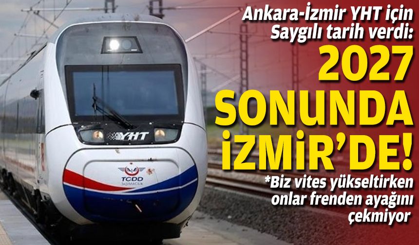 Ankara-İzmir YHT için Saygılı tarih verdi: 2027 sonunda İzmir’de!