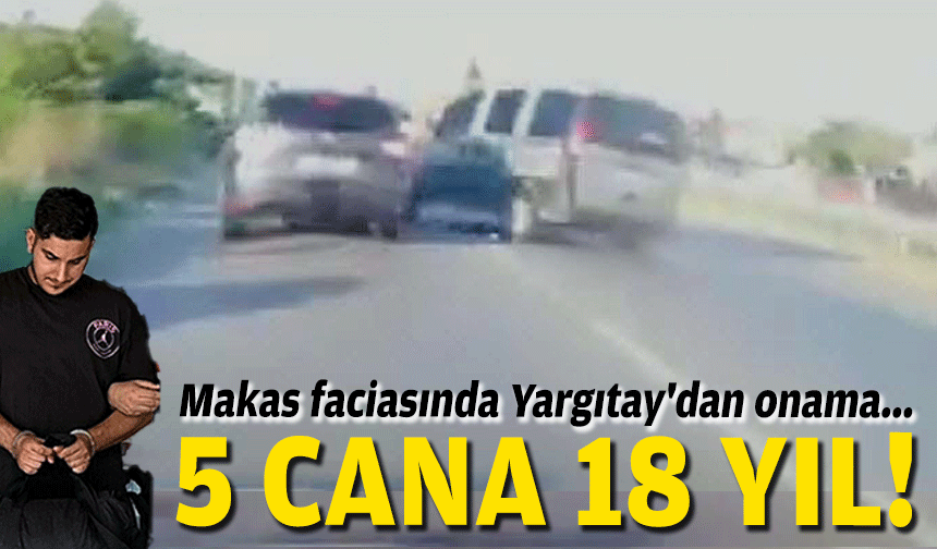 Makas faciasında Yargıtay'dan onama... 5 cana 18 yıl!