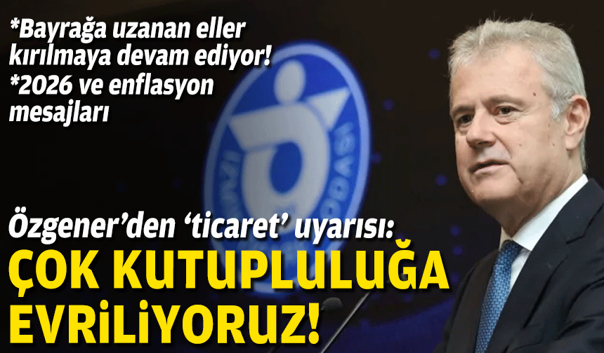 Özgener’den ‘ticaret’ uyarısı: Çok kutupluluğa evriliyoruz!