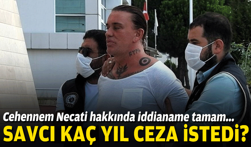 Cehennem Necati hakkında iddianame tamam... Savcı kaç yıl ceza istedi?