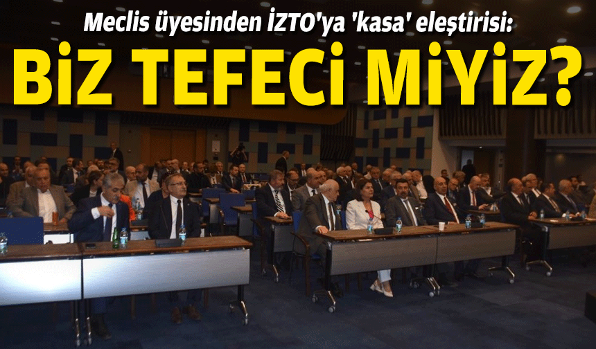 Meclis üyesinden İZTO'ya 'kasa' eleştirisi: Biz tefeci miyiz?