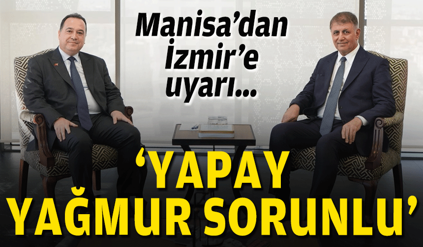 Manisa’dan İzmir’e uyarı… ‘Yapay yağmur sorunlu’