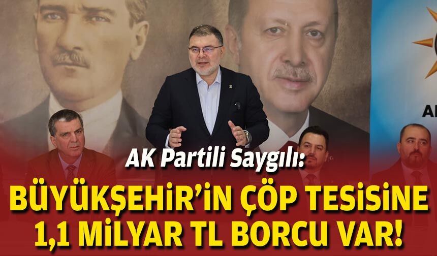AK Partili Saygılı: Büyükşehir'in çöp tesisine 1,1 Milyar TL borcu var!
