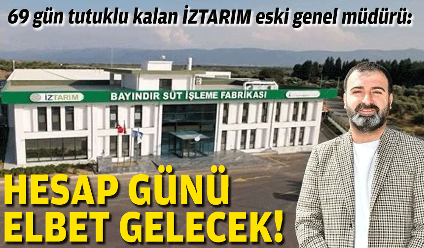 69 gün tutuklu kalan İZTARIM eski genel müdürü: Hesap günü elbette gelecek!